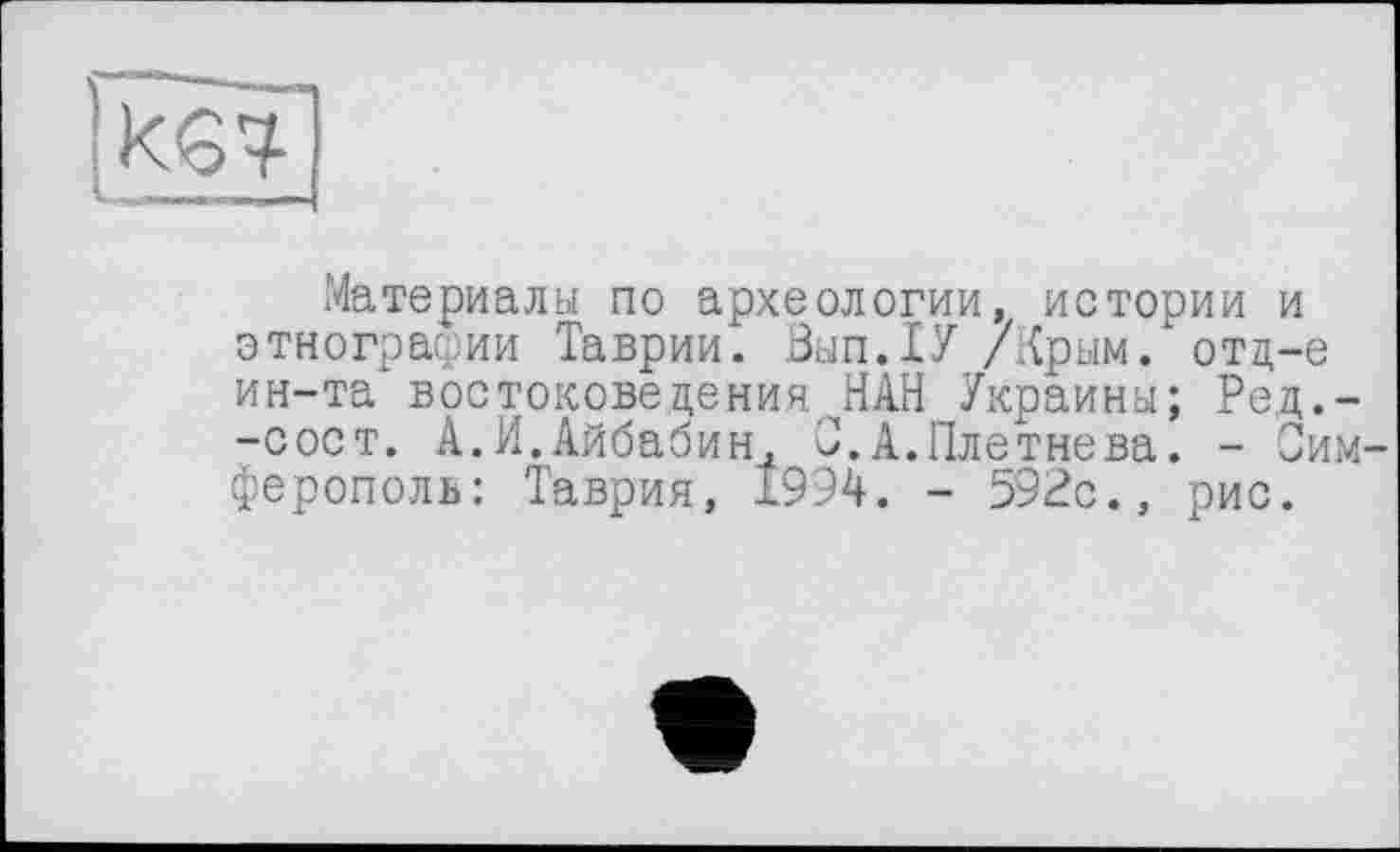 ﻿
Материалы по археологии, истории и этнографии Таврии. Вып.ТУ /Крым. отд-е ин-та востоковедения НАН Украины; Ред.--сост. А.И.Айбабин, С. А. Плетнева. - Сим ферополь: Таврия, 1994. - 592с., рис.